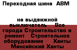 Переходная шина  АВМ20, на выдвижной выключатель. - Все города Строительство и ремонт » Строительное оборудование   . Ханты-Мансийский,Ханты-Мансийск г.